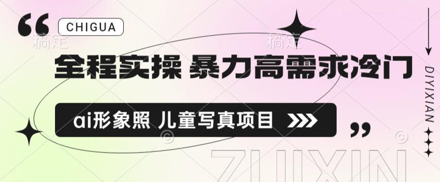全程实操 暴力高需求冷门ai形象照 儿童写真项目揭秘|小鸡网赚博客