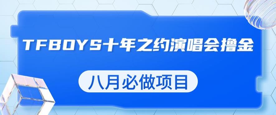 最新蓝海项目，靠最近非常火的TFBOYS十年之约演唱会流量掘金，八月必做的项目【揭秘】|小鸡网赚博客