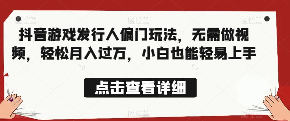 全网首发，抖音游戏发行人偏门玩法，无需做视频，轻松月入过万，小白也能轻易上手【揭秘】|小鸡网赚博客