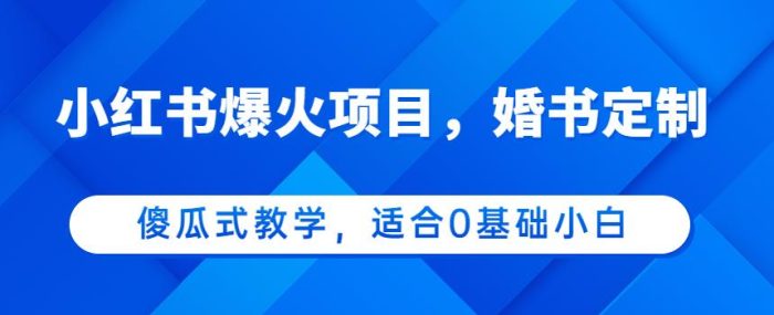 小红书爆火项目，婚书定制，傻瓜式教学，适合0基础小白，日入500+|小鸡网赚博客