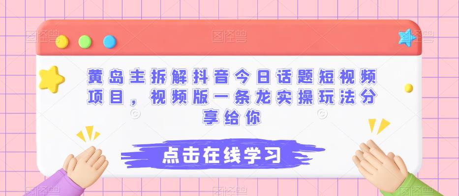 黄岛主拆解抖音今日话题短视频项目，视频版一条龙实操玩法分享给你|小鸡网赚博客