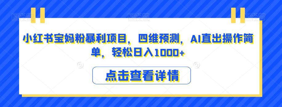 小红书宝妈粉暴利项目，四维预测，AI直出操作简单，轻松日入1000+【揭秘】|小鸡网赚博客