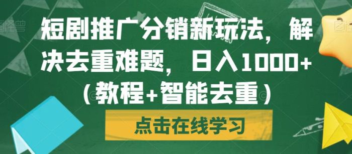 短剧推广分销新玩法，解决去重难题，日入1000+（教程+智能去重）【揭秘】|小鸡网赚博客