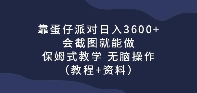 靠蛋仔派对日入3600+，会截图就能做，保姆式教学无脑操作（教程+资料）【揭秘】|小鸡网赚博客