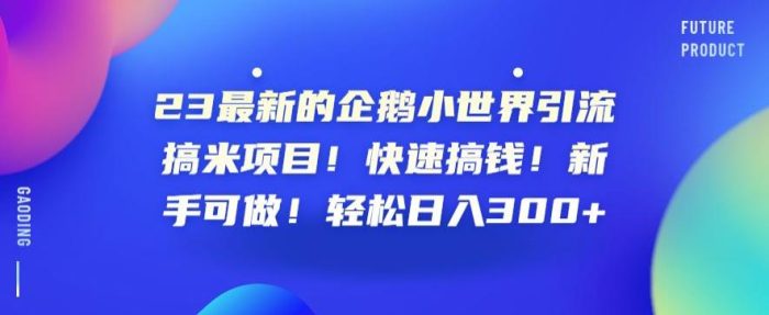 2023最新的企鹅小世界引流搞米项目！快速搞钱！新手可做！轻松日入300+【揭秘】|小鸡网赚博客