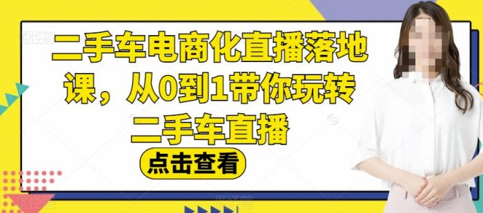 二手车电商化直播落地课,从0到1带你玩转二手车直播|小鸡网赚博客