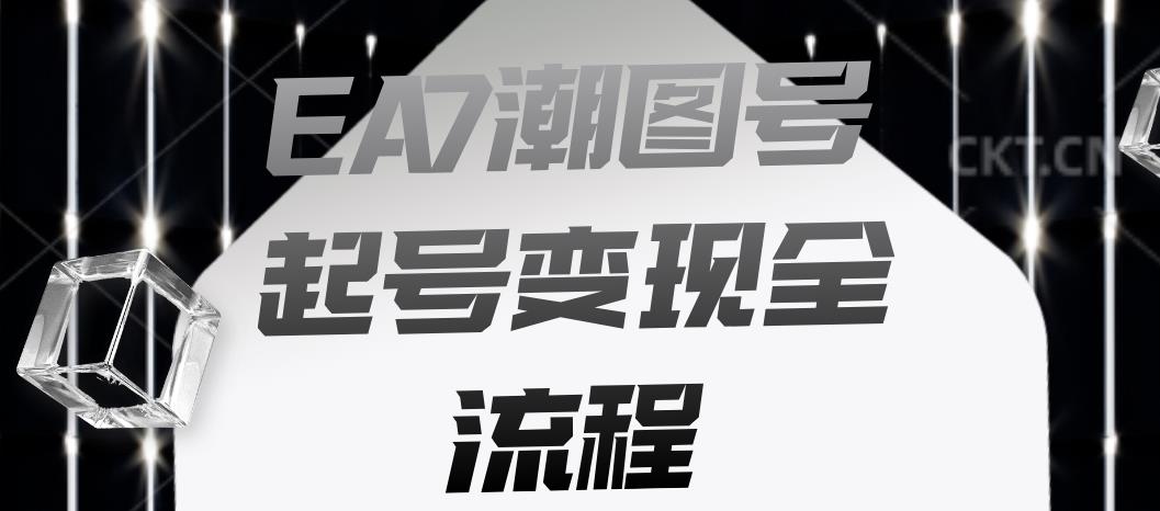 EA7潮图号起号变现全流程，快速起号飞速涨粉【揭秘】|小鸡网赚博客