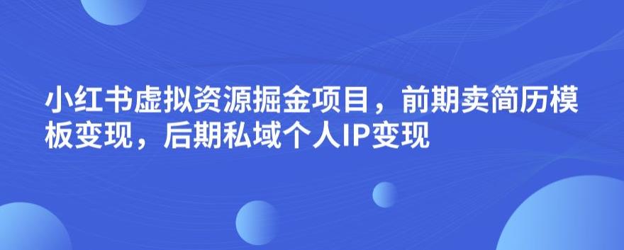 小红书虚拟资源掘金项目，前期卖简历模板变现，后期私域个人IP变现，日入300，长期稳定【揭秘】|小鸡网赚博客