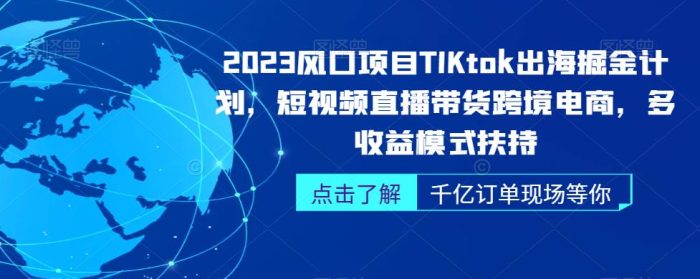 2023风口项目TikTok出海掘金计划，短视频直播带货跨境电商，多收益模式扶持|小鸡网赚博客