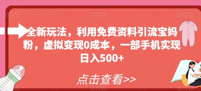 全新玩法，利用免费资料引流宝妈粉，虚拟变现0成本，一部手机实现日入500+|小鸡网赚博客