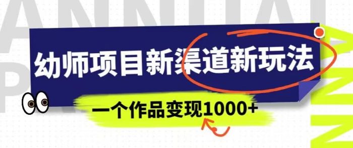 幼师项目新渠道新玩法，一个作品变现1000+，一部手机实现月入过万|小鸡网赚博客