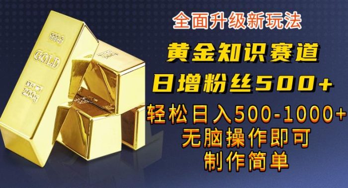 黄金知识赛道，一条作品涨粉500+，私域高利润单品转化，一部手机轻松实现日入500【揭秘】|小鸡网赚博客