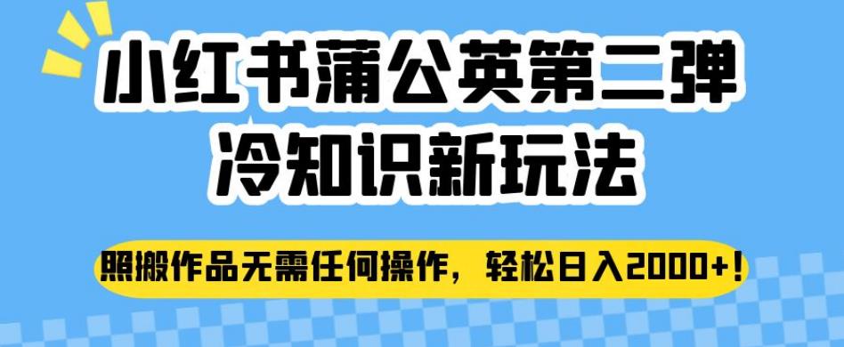 小红书蒲公英第二弹冷知识新玩法，照搬作品无需任何操作，轻松日入2000+【揭秘】|小鸡网赚博客