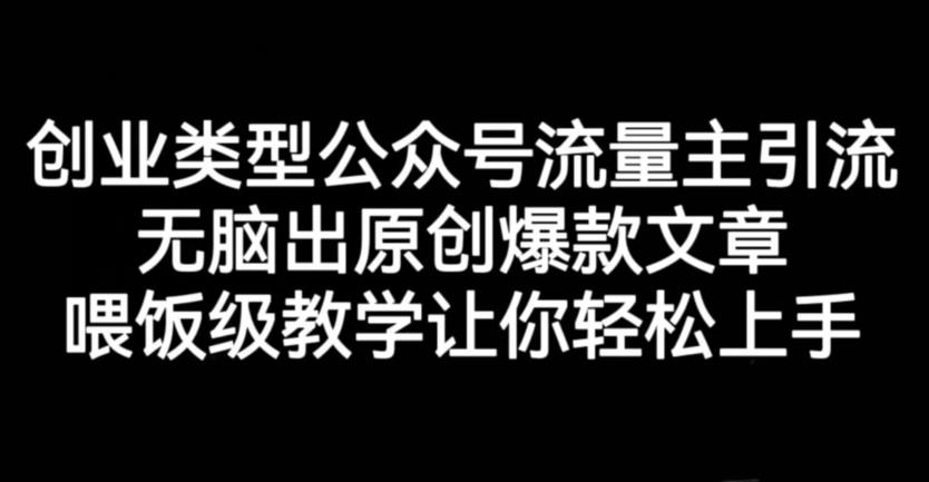 创业类型公众号流量主引流项目，无脑出原创爆款文章，喂饭级教学让你轻松上手【揭秘】|小鸡网赚博客