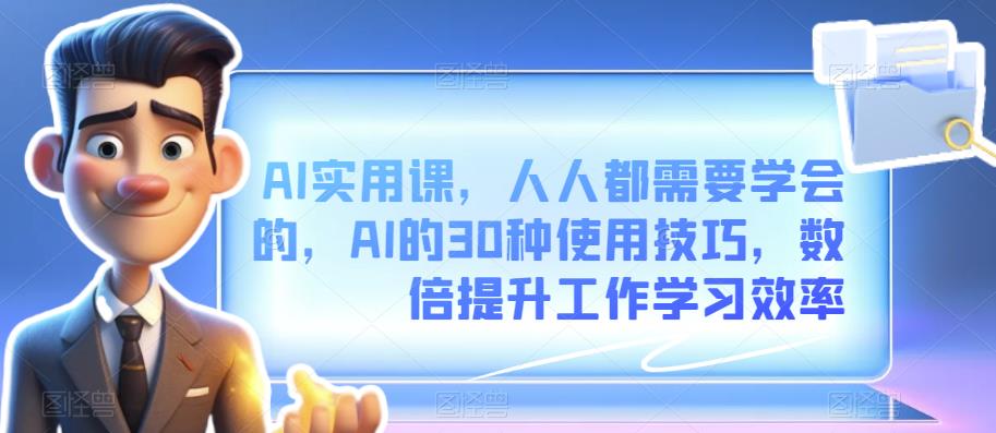 AI实用课，人人都需要学会的，AI的30种使用技巧，数倍提升工作学习效率|小鸡网赚博客