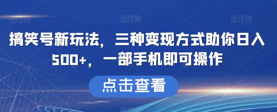搞笑号新玩法，三种变现方式助你日入500+，一部手机即可操作【揭秘】|小鸡网赚博客