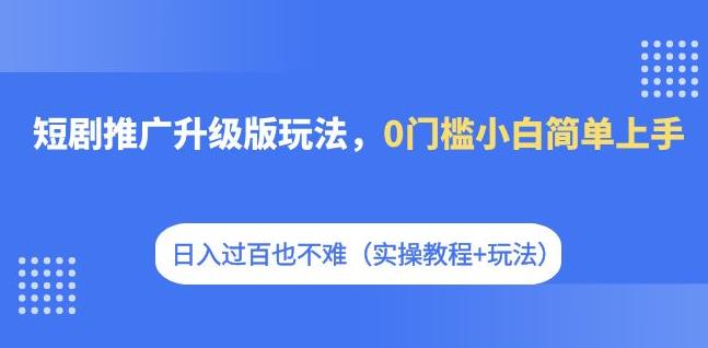 短剧推广升级版玩法，0门槛小白简单上手，日入过百也不难（实操教程+玩法）|小鸡网赚博客