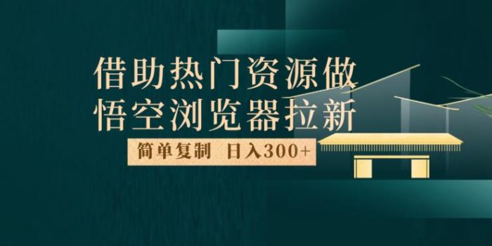 最新借助热门资源悟空浏览器拉新玩法,日入300+,人人可做,每天1小时【揭秘】|小鸡网赚博客