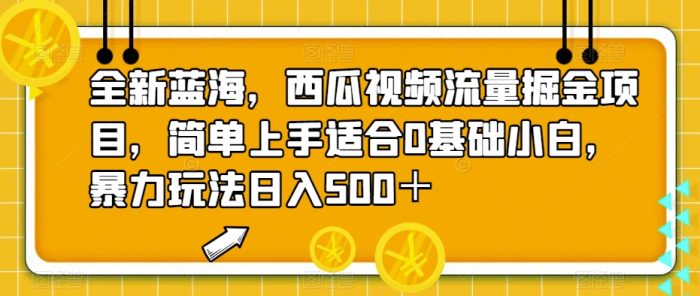 全新蓝海,西瓜视频流量掘金项目,简单上手适合0基础小白,暴力玩法日入500+【揭秘】|小鸡网赚博客