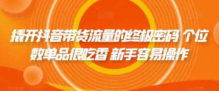 撬开抖音带货流量的终极密码 个位数单品很吃香 新手容易操作|小鸡网赚博客