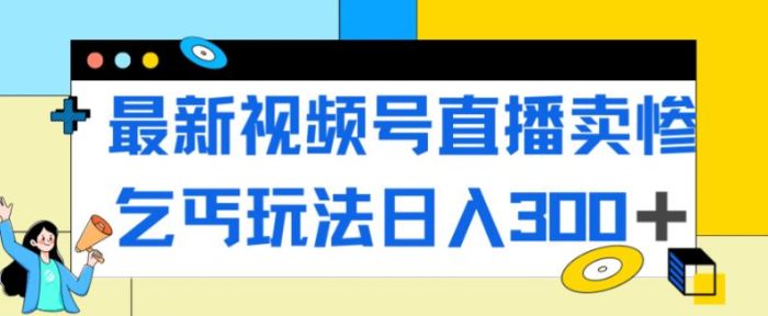 最新视频号直播卖惨乞讨玩法，流量嘎嘎滴，轻松日入300+|小鸡网赚博客