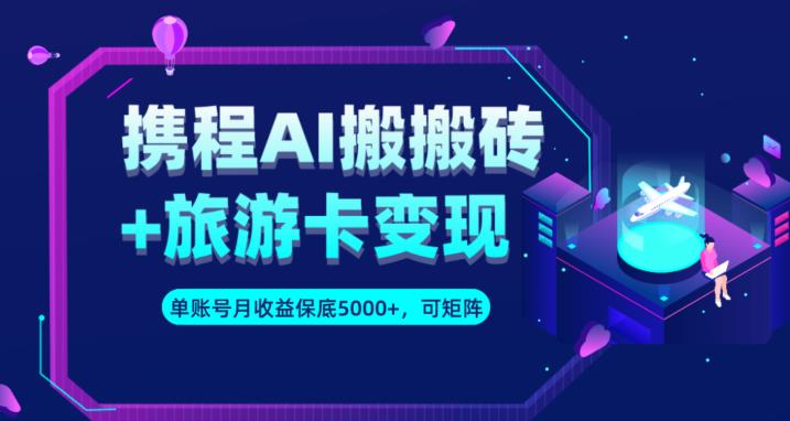 携程AI搬砖+旅游卡变现升级玩法，单号月收益保底5000+，可做矩阵号|小鸡网赚博客