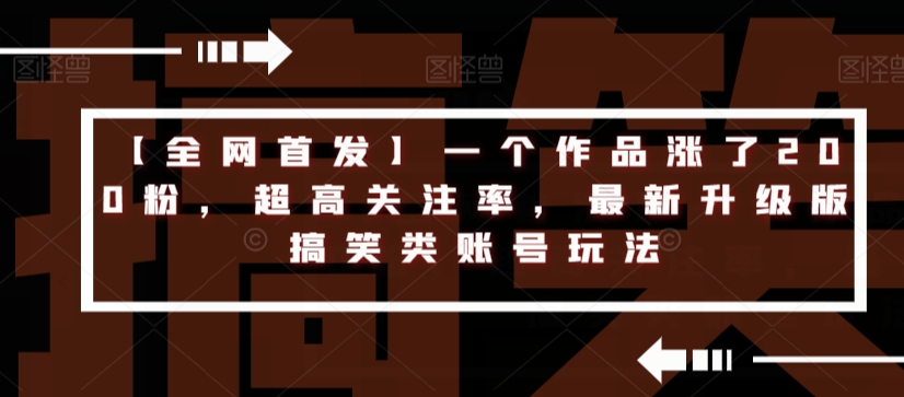 【全网首发】一个作品涨了200粉，超高关注率，最新升级版搞笑类账号玩法|小鸡网赚博客