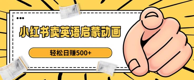 小红书卖英语启蒙动画，轻松日赚500+【揭秘】|小鸡网赚博客