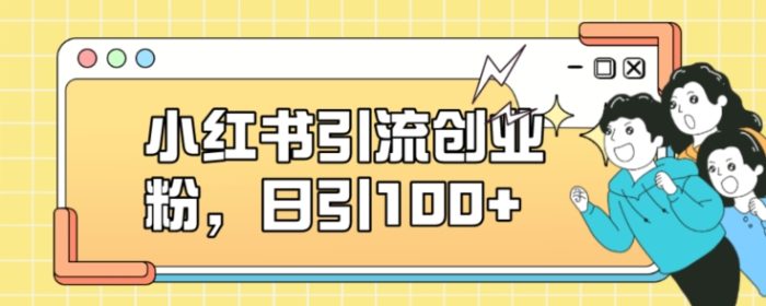 小红书引流创业粉，日引100+【揭秘】|小鸡网赚博客