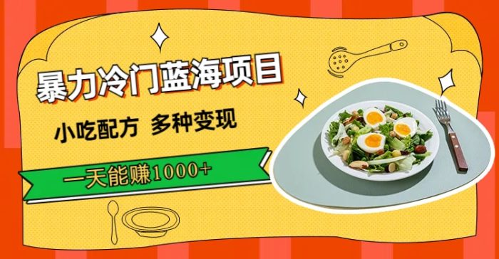 暴力冷门蓝海项目，小吃配方，多种变现，一天能赚1000+（附900G小吃资料）|小鸡网赚博客