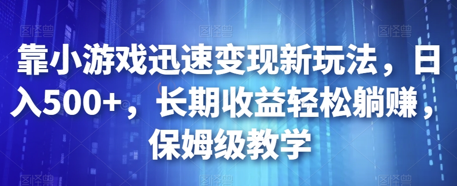 靠小游戏迅速变现新玩法，日入500+，长期收益轻松躺赚，保姆级教学【揭秘】|小鸡网赚博客