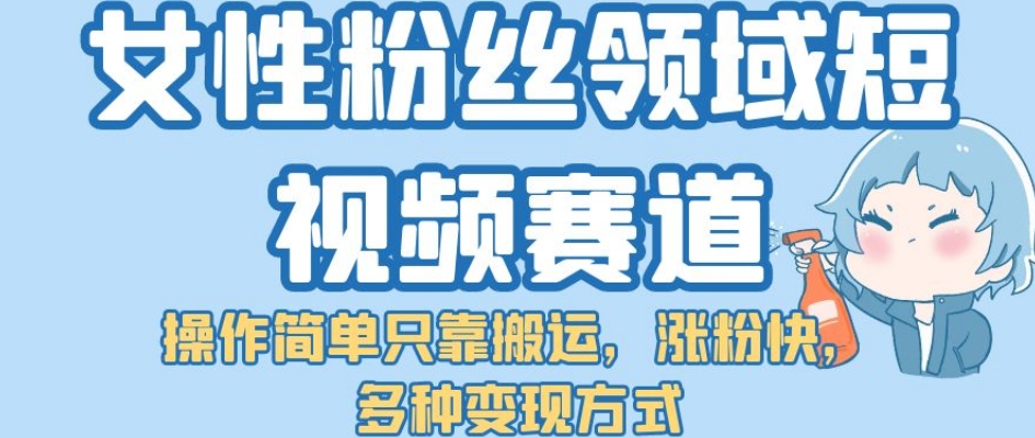 女性粉丝领域短视频赛道，操作简单只靠搬运，涨粉快，多种变现方式【揭秘】|小鸡网赚博客