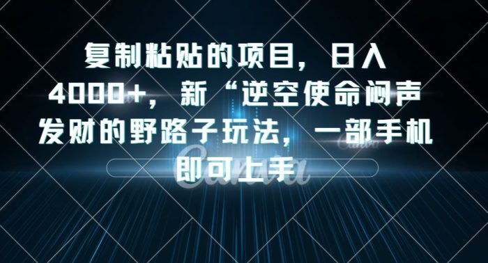 复制粘贴的项目，日入4000+，新“逆空使命“闷声发财的野路子玩法，一部手机即可上手|小鸡网赚博客