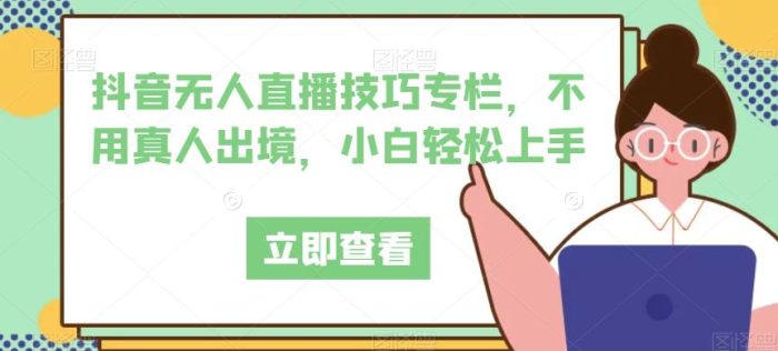抖音无人直播技巧专栏，不用真人出境，小白轻松上手|小鸡网赚博客