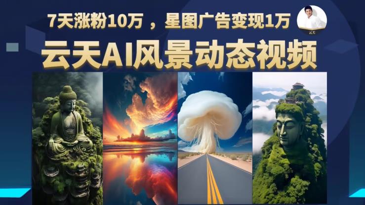 云天AI风景动图视频制作，7天涨粉10万，星图广告变现1万（0927更新）|小鸡网赚博客