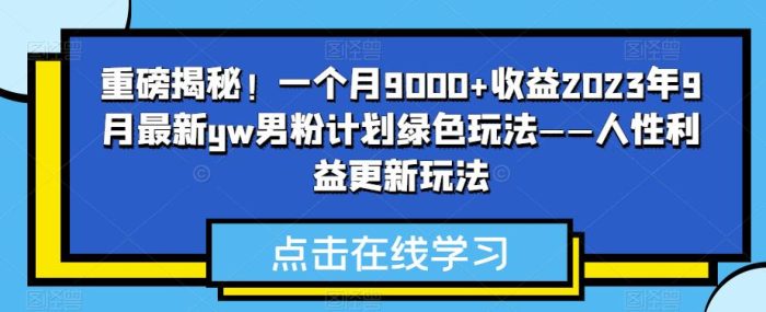重磅揭秘！一个月9000+收益2023年9月最新yw男粉计划绿色玩法——人性利益更新玩法|小鸡网赚博客