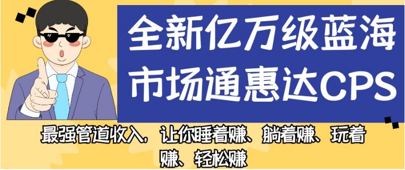 全新亿万级蓝海市场通惠达cps，最强管道收入，让你睡着赚、躺着赚、玩着赚、轻松赚【揭秘】|小鸡网赚博客