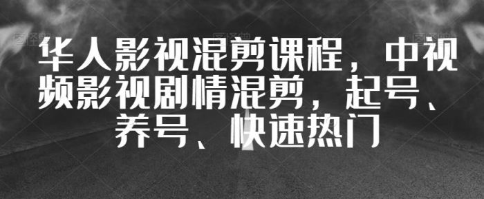 华人影视混剪课程,中视频影视剧情混剪,起号、养号、快速热门|小鸡网赚博客
