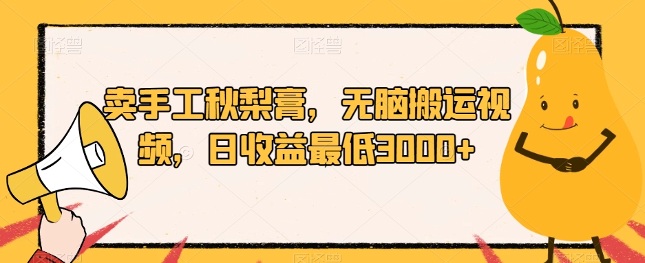 卖手工秋梨膏，无脑搬运视频，日收益最低3000+【揭秘】|小鸡网赚博客