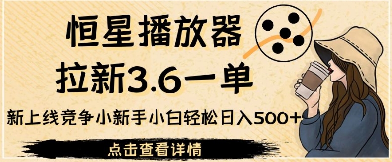 恒星播放器拉新3.6一单，新上线竞争小新手小白轻松日入500+【揭秘】|小鸡网赚博客