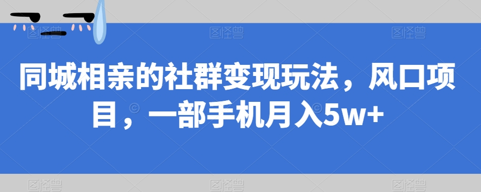 同城相亲的社群变现玩法，风口项目，一部手机月入5w+【揭秘】|小鸡网赚博客