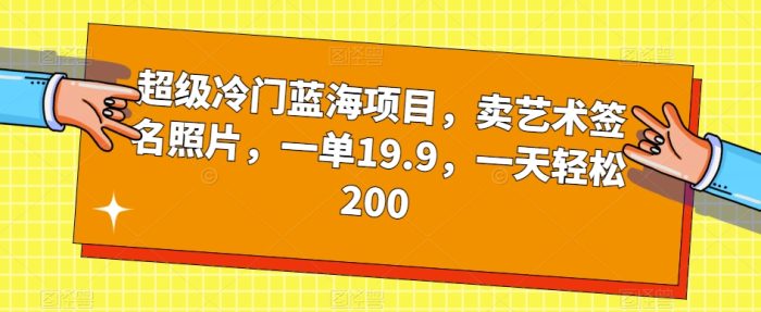 超级冷门蓝海项目，卖艺术签名照片，一单19.9，一天轻松200|小鸡网赚博客