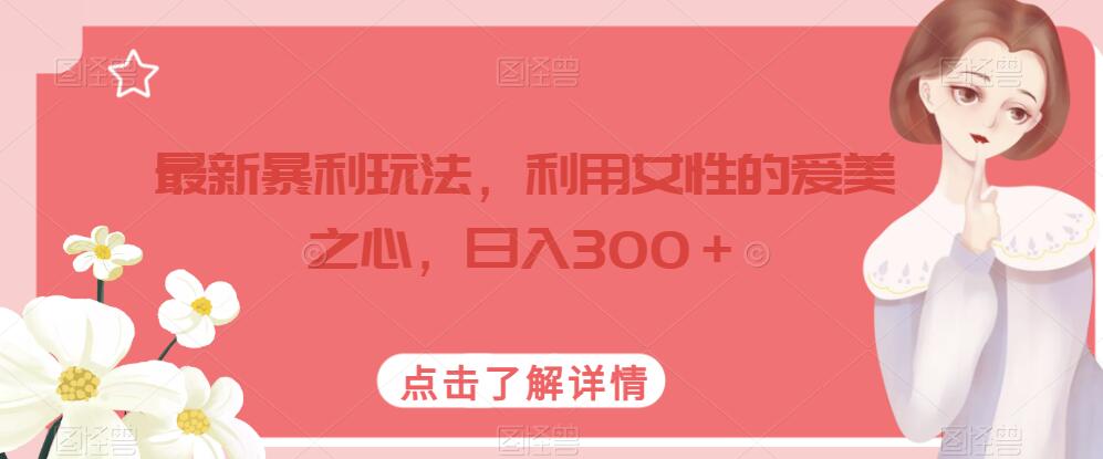 最新暴利玩法，利用女性的爱美之心，日入300＋【揭秘】|小鸡网赚博客