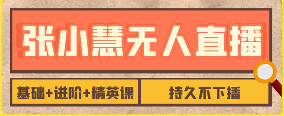 张小慧无人直播精英课，基础+进阶+精英课，持久不下播|小鸡网赚博客