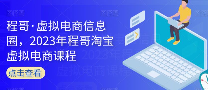 程哥·虚拟电商信息圈，2023年程哥淘宝虚拟电商课程|小鸡网赚博客