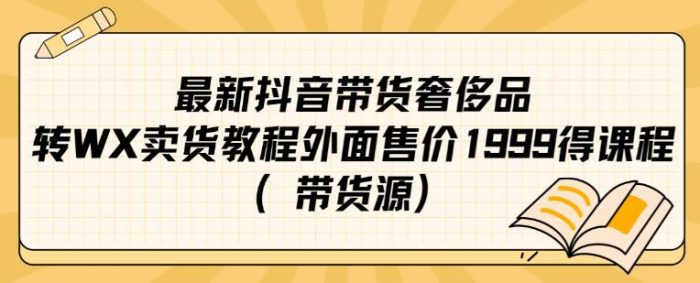 最新抖音奢侈品转微信卖货教程外面售价1999的课程（带货源）|小鸡网赚博客