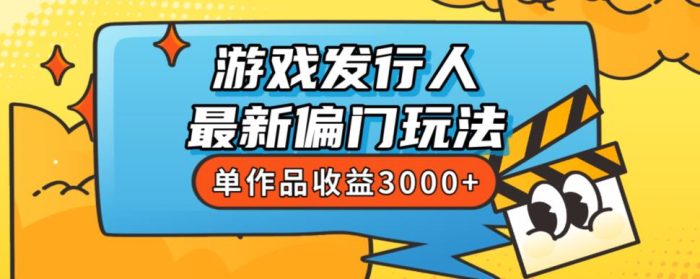 斥资8888学的游戏发行人最新偏门玩法，单作品收益3000+，新手很容易上手【揭秘】|小鸡网赚博客