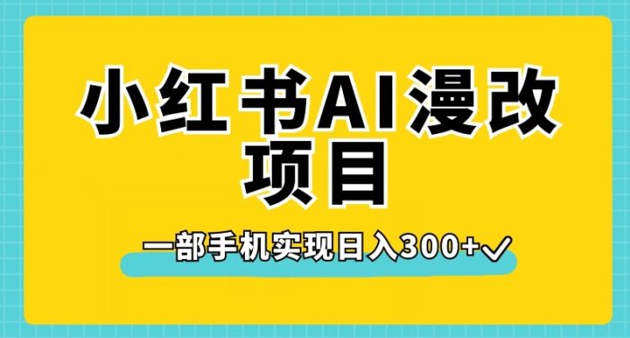 小红书AI漫改项目，一部手机实现日入300+【揭秘】|小鸡网赚博客