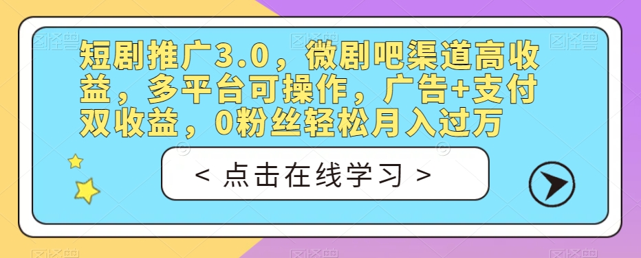 短剧推广3.0，微剧吧渠道高收益，多平台可操作，广告+支付双收益，0粉丝轻松月入过万【揭秘】|小鸡网赚博客
