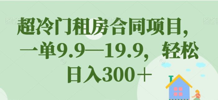 超冷门租房合同项目，一单9.9—19.9，轻松日入300＋【揭秘】|小鸡网赚博客